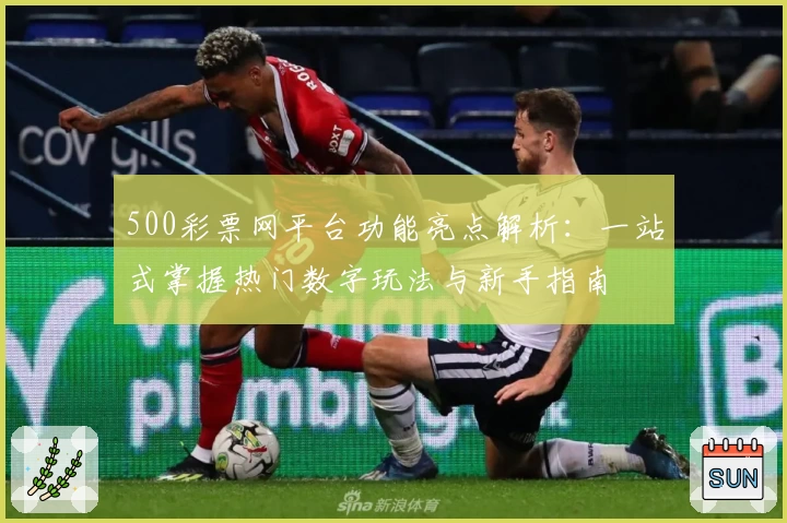 500彩票网平台功能亮点解析:一站式掌握热门数字玩法与新手指南