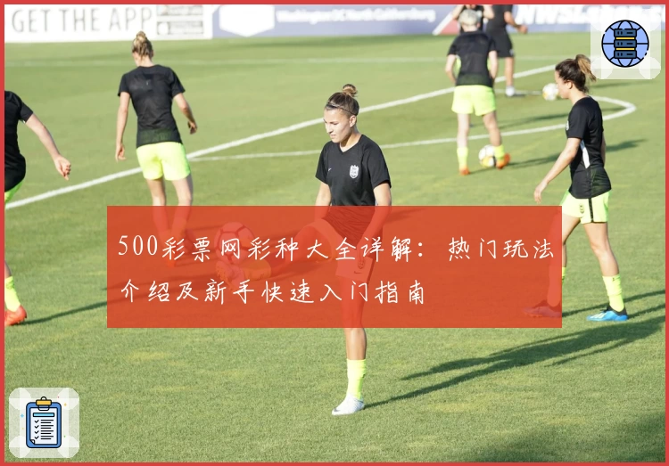 500彩票网彩种大全详解：热门玩法介绍及新手快速入门指南