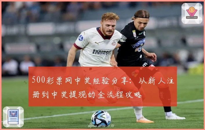 500彩票网中奖经验分享：从新人注册到中奖提现的全流程攻略