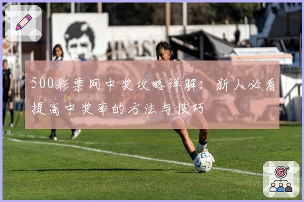 500彩票网中奖攻略详解：新人必看提高中奖率的方法与技巧