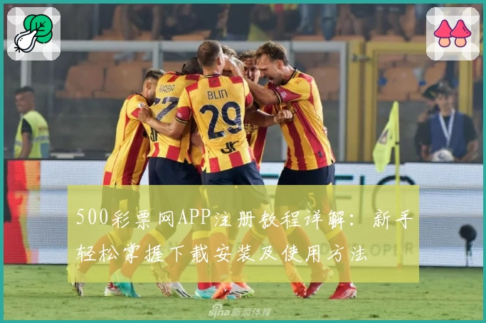 500彩票网APP注册教程详解：新手轻松掌握下载安装及使用方法