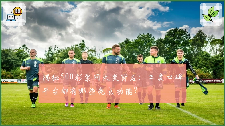 揭秘500彩票网大奖背后：年度口碑平台都有哪些亮点功能？
