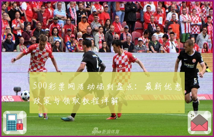 500彩票网活动福利盘点：最新优惠政策与领取教程详解