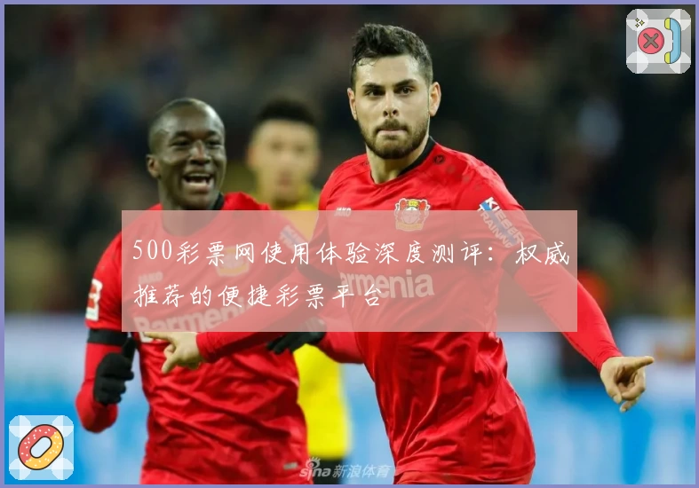 500彩票网使用体验深度测评：权威推荐的便捷彩票平台