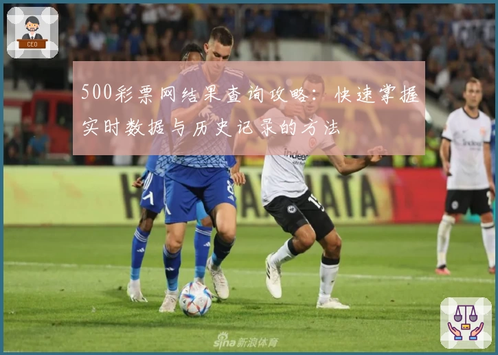 500彩票网结果查询攻略：快速掌握实时数据与历史记录的方法