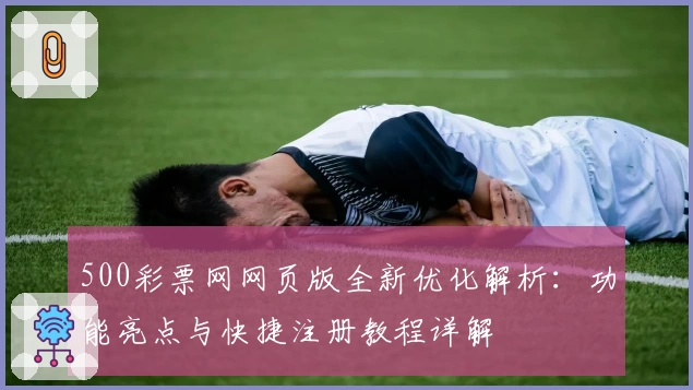 500彩票网网页版全新优化解析：功能亮点与快捷注册教程详解