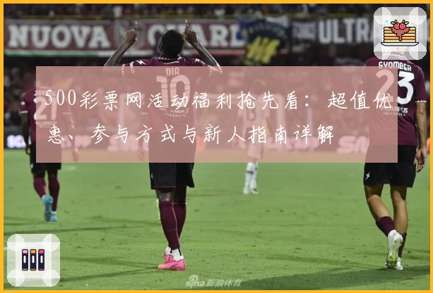 500彩票网活动福利抢先看：超值优惠、参与方式与新人指南详解