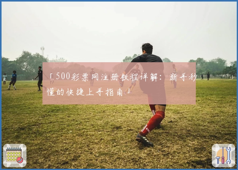 「500彩票网注册教程详解：新手秒懂的快捷上手指南」