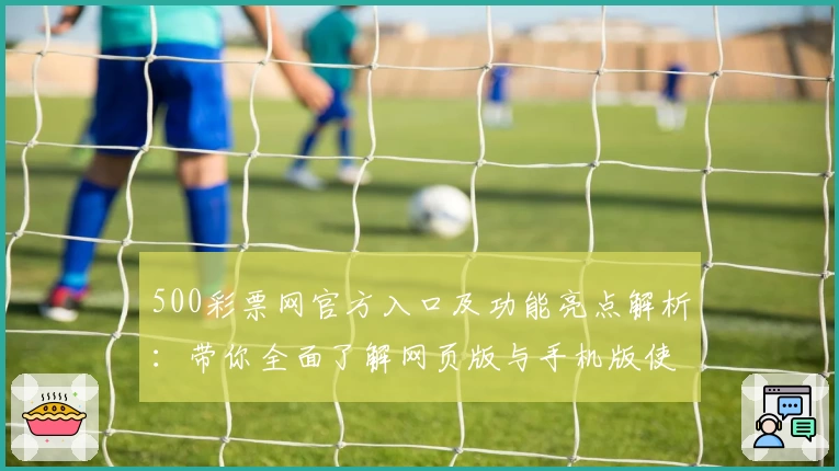 500彩票网官方入口及功能亮点解析：带你全面了解网页版与手机版使用体验