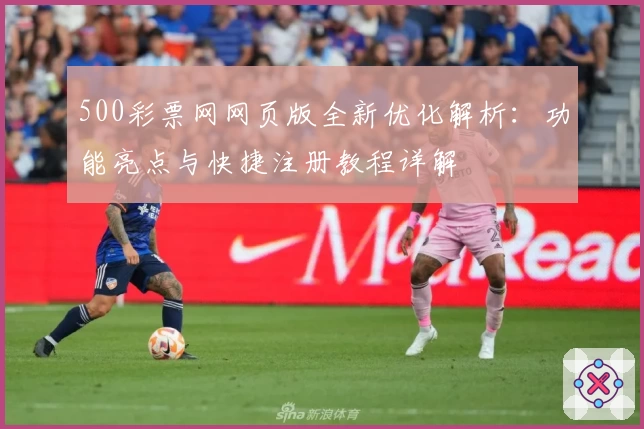 500彩票网网页版全新优化解析：功能亮点与快捷注册教程详解