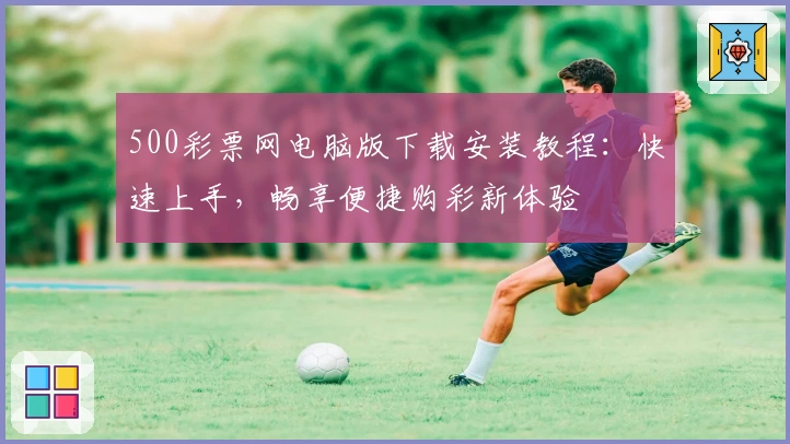 500彩票网电脑版下载安装教程：快速上手，畅享便捷购彩新体验