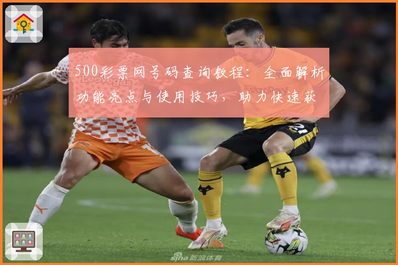 500彩票网号码查询教程：全面解析功能亮点与使用技巧，助力快速获取最新数据