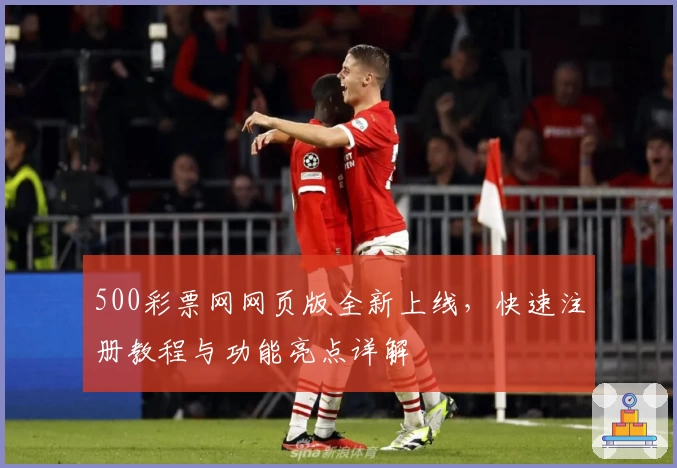 500彩票网网页版全新上线，快速注册教程与功能亮点详解
