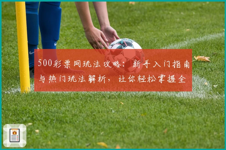 500彩票网玩法攻略:新手入门指南与热门玩法解析,让你轻松掌握全部技巧