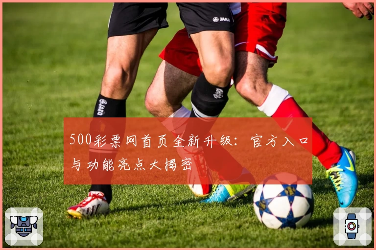 500彩票网首页全新升级:官方入口与功能亮点大揭密