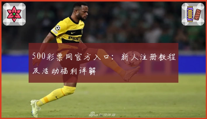 500彩票网官方入口：新人注册教程及活动福利详解