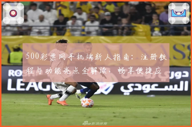 500彩票网手机端新人指南：注册教程与功能亮点全解读，畅享便捷应用体验