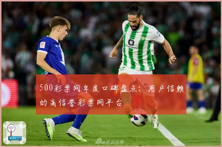 500彩票网年度口碑盘点：用户信赖的高信誉彩票网平台