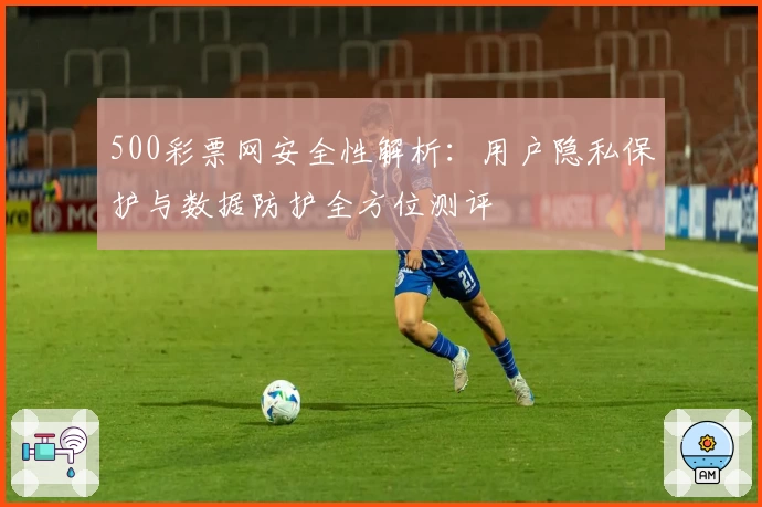 500彩票网安全性解析：用户隐私保护与数据防护全方位测评