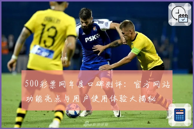500彩票网年度口碑测评：官方网站功能亮点与用户使用体验大揭秘