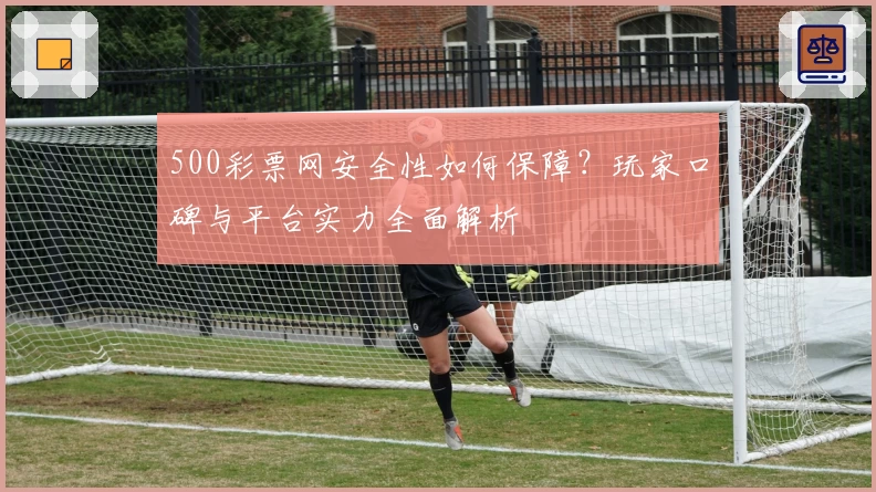 500彩票网安全性如何保障？玩家口碑与平台实力全面解析