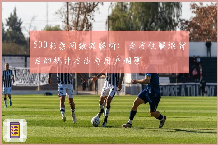 500彩票网数据解析：全方位解读背后的统计方法与用户洞察