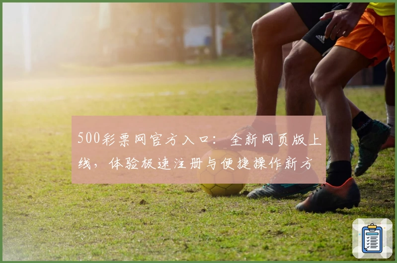 500彩票网官方入口：全新网页版上线，体验极速注册与便捷操作新方式