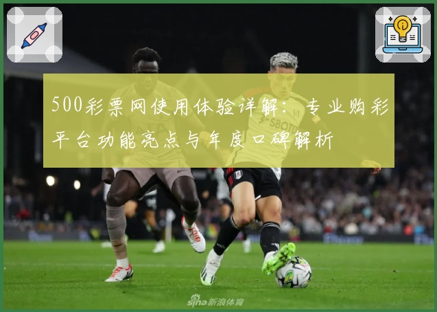 500彩票网使用体验详解：专业购彩平台功能亮点与年度口碑解析