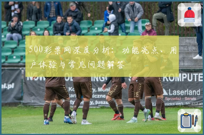 500彩票网深度分析：功能亮点、用户体验与常见问题解答