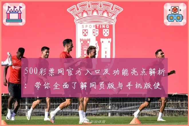 500彩票网官方入口及功能亮点解析：带你全面了解网页版与手机版使用体验