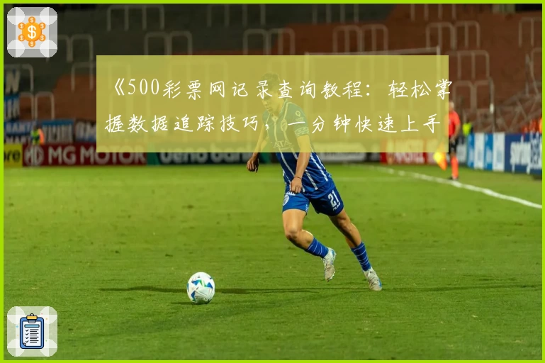 《500彩票网记录查询教程：轻松掌握数据追踪技巧，一分钟快速上手》