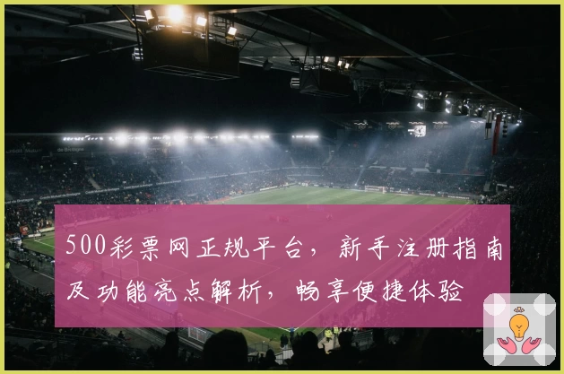 500彩票网正规平台，新手注册指南及功能亮点解析，畅享便捷体验