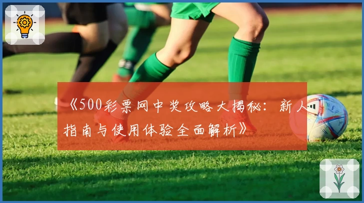 《500彩票网中奖攻略大揭秘：新人指南与使用体验全面解析》