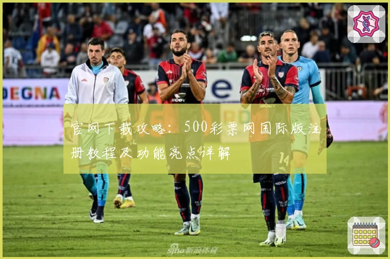 官网下载攻略:500彩票网国际版注册教程及功能亮点详解