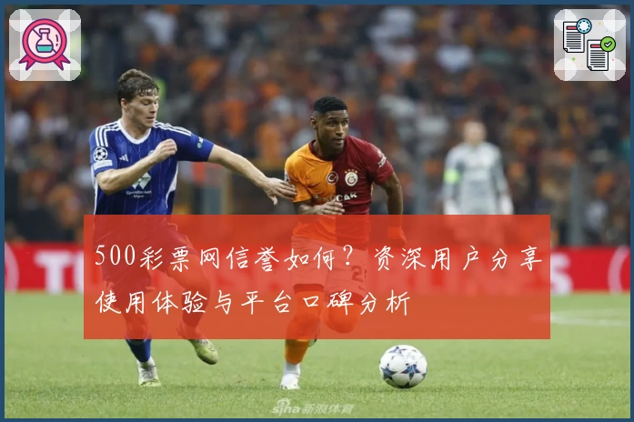 500彩票网信誉如何？资深用户分享使用体验与平台口碑分析