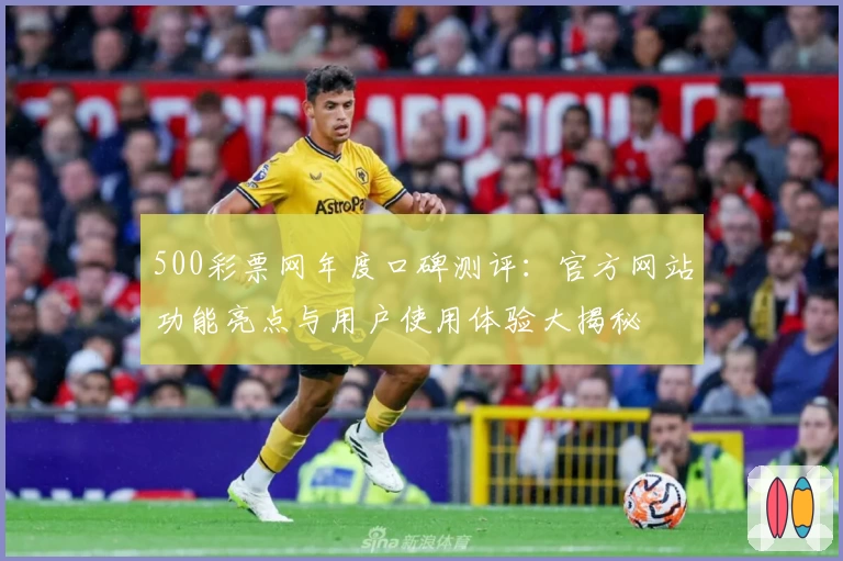 500彩票网年度口碑测评：官方网站功能亮点与用户使用体验大揭秘