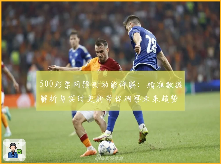 500彩票网预测功能详解：精准数据解析与实时更新带你洞察未来趋势