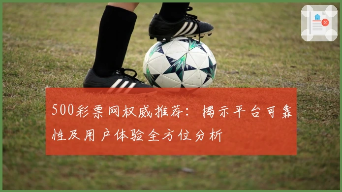 500彩票网权威推荐：揭示平台可靠性及用户体验全方位分析