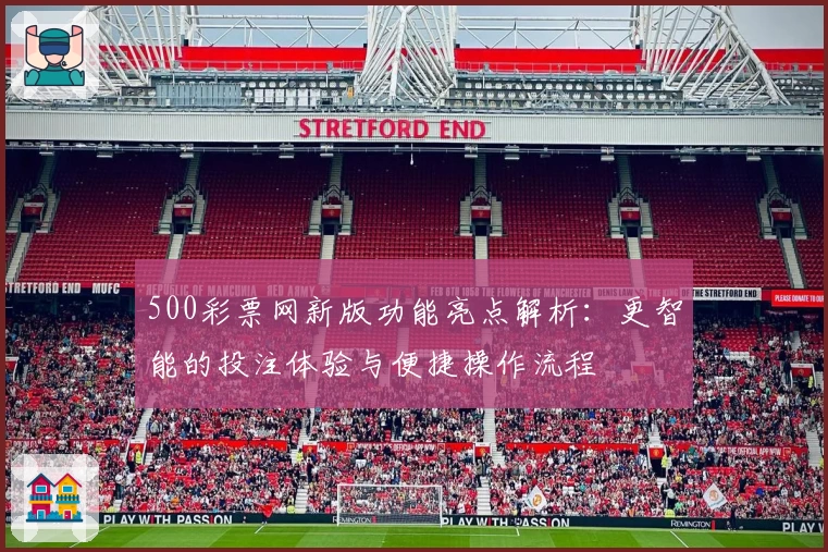 500彩票网新版功能亮点解析：更智能的投注体验与便捷操作流程